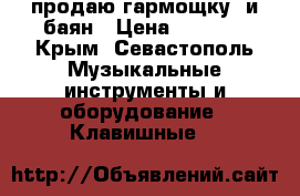 продаю гармощку, и баян › Цена ­ 5 000 - Крым, Севастополь Музыкальные инструменты и оборудование » Клавишные   